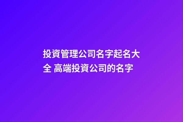 投資管理公司名字起名大全 高端投資公司的名字-第1張-公司起名-玄機派